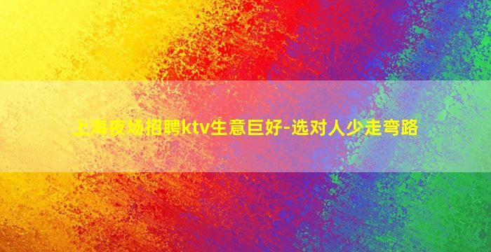 上海夜场招聘ktv生意巨好-选对人少走弯路