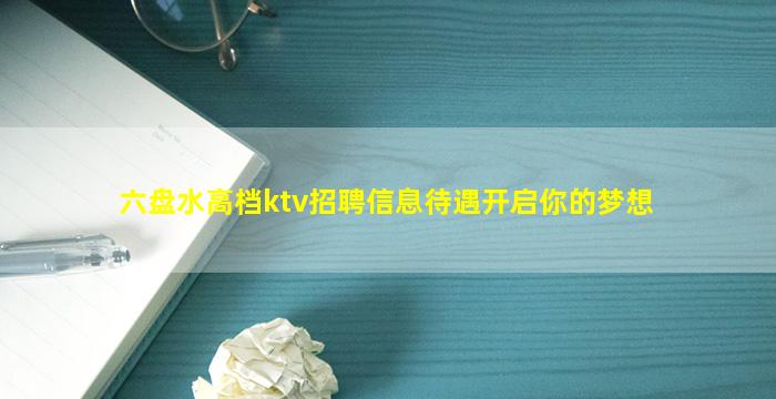 六盘水高档ktv招聘信息待遇开启你的梦想
