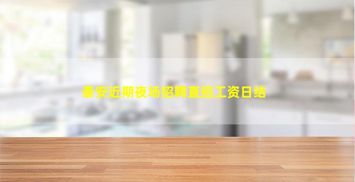 泰安近期夜场招聘直招工资日结