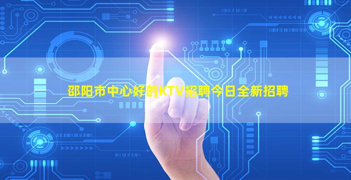邵阳市中心好的KTV招聘今日全新招聘